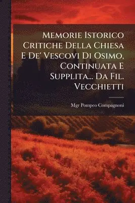 Memorie Istorico Critiche Della Chiesa E De' Vescovi Di Osimo, Continuata E Supplita... Da Fil. Vecchietti