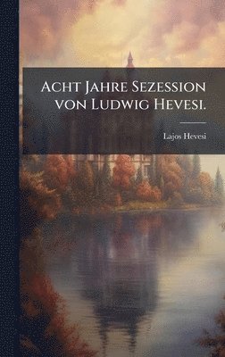 Lajos Hevesi - Acht Jahre Sezession von Ludwig Hevesi., Inbunden. Tillgänglighet: Lägg i varukorg