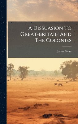 James Swan - Dissuasion To Great-britain And The Colonies, Inbunden. Tillgänglighet: Tillfälligt slut