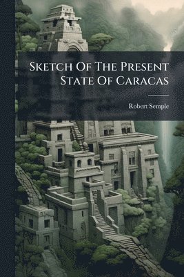 Robert Semple - Sketch Of The Present State Of Caracas, Häftad