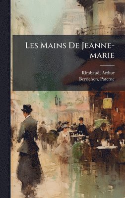 Rimbaud Arthur 1854-1891, Paterne Berrichon - Les Mains De Jeanne-marie, Inbunden
