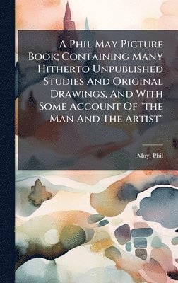 Phil May - Phil May Picture Book; Containing Many Hitherto Unpublished Studies And Original Drawings, And With Some Account Of "the Man And The Artist", Inbunden. Tillgänglighet: Lägg i varukorg