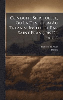 Conduite Spirituelle, Ou La DÃ(c)votion Au TrÃ(c)zain, InstituÃ(c)e Par Saint François De Paule