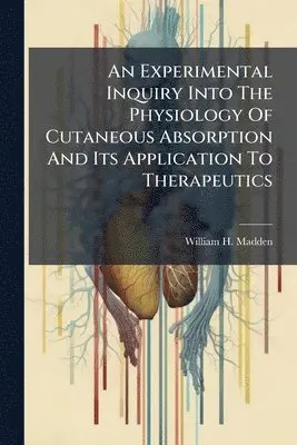 Experimental Inquiry Into The Physiology Of Cutaneous Absorption And Its Application To Therapeutics