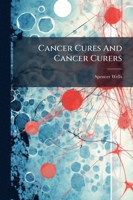 Spencer Wells - Cancer Cures And Cancer Curers, Häftad. Tillgänglighet: Lägg i varukorg
