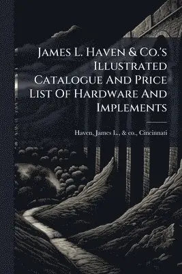 James L. Haven & Co.'s Illustrated Catalogue And Price List Of Hardware And Implements