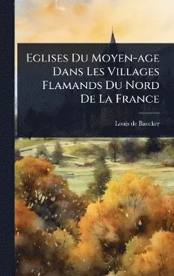 Louis De Baecker - Eglises Du Moyen-age Dans Les Villages Flamands Du Nord De La France, Inbunden. Tillgänglighet: Lägg i varukorg