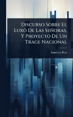 Discurso Sobre El LuxÃ´ De Las Señoras, Y Proyecto De Un Trage Nacional