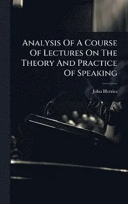 John Herries - Analysis Of A Course Of Lectures On The Theory And Practice Of Speaking, Inbunden. Tillgänglighet: Lägg i varukorg