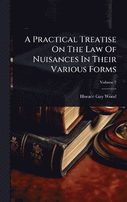 Horace Gay Wood - Practical Treatise On The Law Of Nuisances In Their Various Forms, Inbunden. Tillgänglighet: Lägg i varukorg