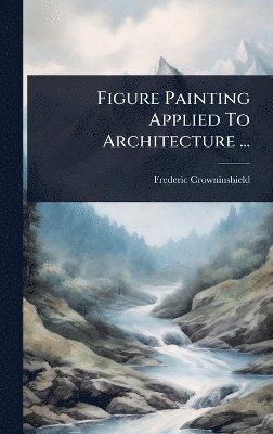 Frederic Crowninshield - Figure Painting Applied To Architecture ..., Inbunden. Tillgänglighet: Lägg i varukorg