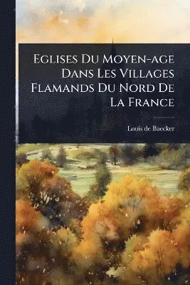 Louis De Baecker - Eglises Du Moyen-age Dans Les Villages Flamands Du Nord De La France, Häftad. Tillgänglighet: Lägg i varukorg