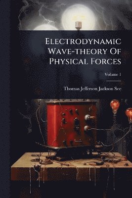 Electrodynamic Wave-theory Of Physical Forces, Häftad