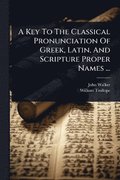 Key To The Classical Pronunciation Of Greek, Latin, And Scripture Proper Names ...