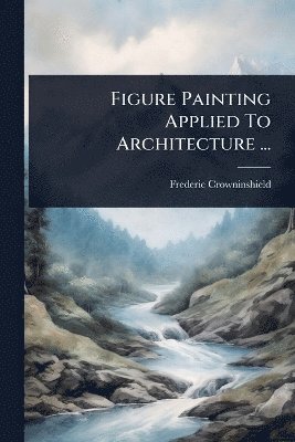 Frederic Crowninshield - Figure Painting Applied To Architecture ..., Häftad. Tillgänglighet: Lägg i varukorg