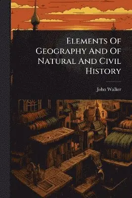 Elements Of Geography And Of Natural And Civil History