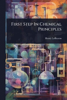 Henry Leffmann - First Step In Chemical Principles, Häftad
