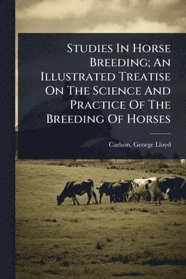 Studies In Horse Breeding; An Illustrated Treatise On The Science And Practice Of The Breeding Of Horses