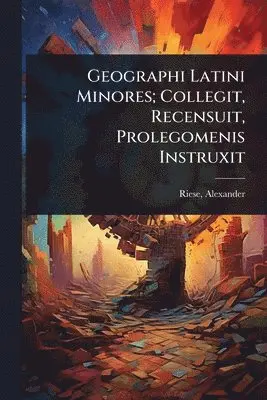 Geographi Latini Minores; Collegit, Recensuit, Prolegomenis Instruxit