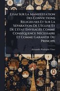 Essai Sur La Manifestation Des Convictions Religieuses Et Sur La SÃ(c)paration De L'Ã(c)glise Et De L'Ã(c)tat EnvisagÃ(c)e Comme ConsÃ(c)quence NÃ(c)cessaire Et Comme Garantie Du Principe