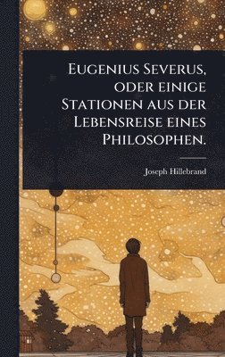 Joseph Hillebrand - Eugenius Severus, oder einige Stationen aus der Lebensreise eines Philosophen., Inbunden
