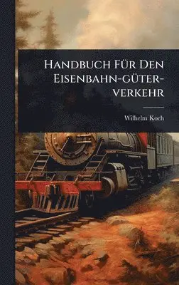 Wilhelm Koch - Handbuch FÃ1/4r Den Eisenbahn-gÃ1/4ter-verkehr, Inbunden. Tillgänglighet: Lägg i varukorg