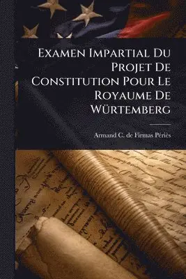 Examen Impartial Du Projet De Constitution Pour Le Royaume De WÃ1/4rtemberg