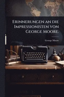 Erinnerungen an die Impressionisten von George Moore.