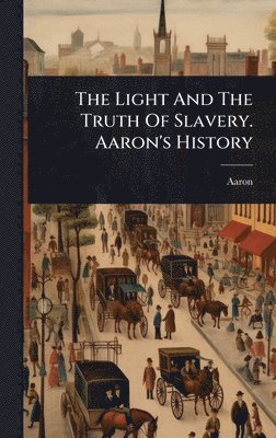 Aaron - Light And The Truth Of Slavery. Aaron's History, Inbunden