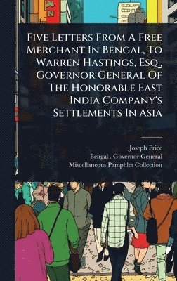 Joseph Price - Five Letters From A Free Merchant In Bengal, To Warren Hastings, Esq., Governor General Of The Honorable East India Company's Settlements In Asia, Inbunden