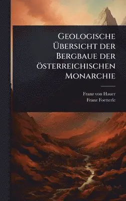 Franz Von Hauer, Franz Foetterle - Geologische Ãbersicht der Bergbaue der österreichischen Monarchie, Inbunden. Tillgänglighet: Lägg i varukorg