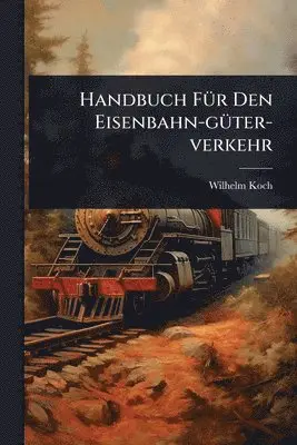 Wilhelm Koch - Handbuch FÃ1/4r Den Eisenbahn-gÃ1/4ter-verkehr, Häftad. Tillgänglighet: Lägg i varukorg