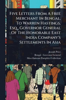 Joseph Price - Five Letters From A Free Merchant In Bengal, To Warren Hastings, Esq., Governor General Of The Honorable East India Company's Settlements In Asia, Häftad