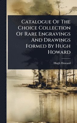Hugh Howard - Catalogue Of The Choice Collection Of Rare Engravings And Drawings Formed By Hugh Howard, Inbunden
