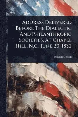 Address Delivered Before The Dialectic And Philanthropic Societies, At Chapel Hill, N.c., June 20, 1832