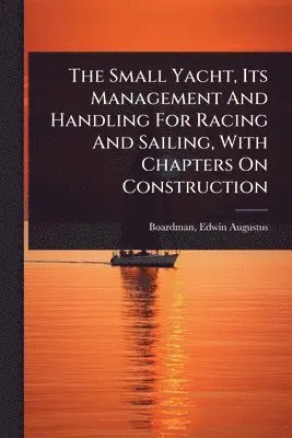 Small Yacht, Its Management And Handling For Racing And Sailing, With Chapters On Construction