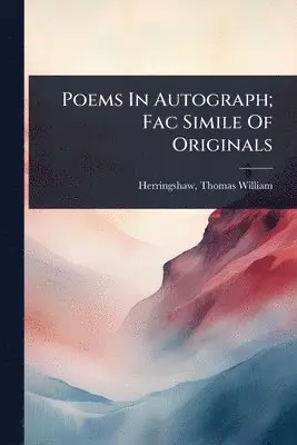 Poems In Autograph; Fac Simile Of Originals