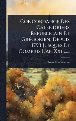 Louis Rondonneau - Concordance Des Calendriers RÃ(c)publicain Et GrÃ(c)gorien, Depuis 1793 Jusques Et Compris L'an Xxii......, Inbunden. Tillgänglighet: Lägg i varukorg