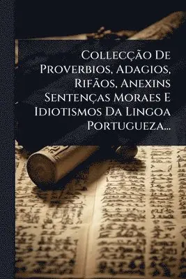 CollecçÃ£o De Proverbios, Adagios, RifÃ£os, Anexins Sentenças Moraes E Idiotismos Da Lingoa Portugueza...