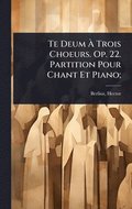 Te Deum Ã¿ Trois Choeurs. Op. 22. Partition Pour Chant Et Piano;