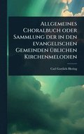 Allgemeines Choralbuch oder Sammlung der in den evangelischen Gemeinden 1/4blichen Kirchenmelodien