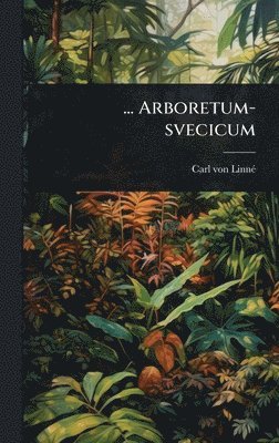 Carl Von Linnã(c) - ... Arboretum-svecicum, Inbunden