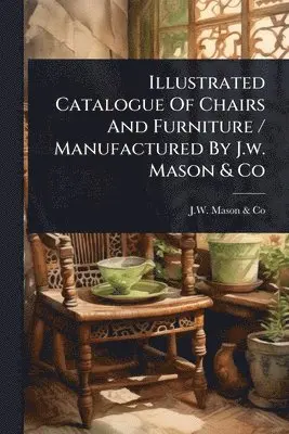 Illustrated Catalogue Of Chairs And Furniture / Manufactured By J.w. Mason & Co