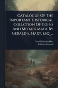 Catalogue Of The Important Historical Collction Of Coins And Medals Made By Gerald E. Hart, Esq. ...