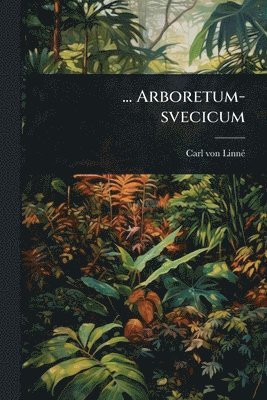 Carl Von Linnã(c) - ... Arboretum-svecicum, Häftad
