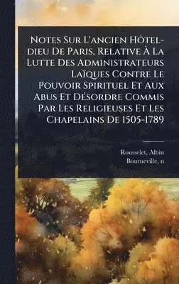 Rousselet Albin, Bourneville N 1840 - Notes Sur L'ancien HÃ´tel-dieu De Paris, Relative Ã La Lutte Des Administrateurs Laïques Contre Le Pouvoir Spirituel Et Aux Abus Et DÃ(c)sordre Commis Par Les Religieuses Et Les Chapelains De 1505-1789, Inbunden. Tillgänglighet: Lägg i varukorg