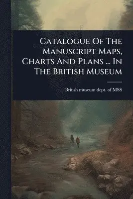 Catalogue Of The Manuscript Maps, Charts And Plans ... In The British Museum