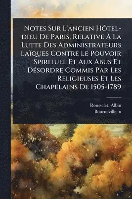 Rousselet Albin, Bourneville N 1840 - Notes Sur L'ancien HÃ´tel-dieu De Paris, Relative Ã La Lutte Des Administrateurs Laïques Contre Le Pouvoir Spirituel Et Aux Abus Et DÃ(c)sordre Commis Par Les Religieuses Et Les Chapelains De 1505-1789, Häftad. Tillgänglighet: Lägg i varukorg