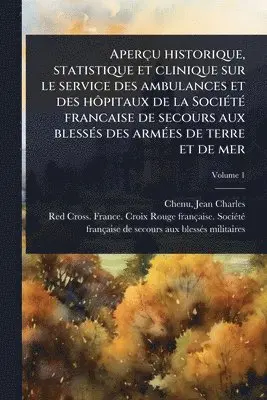 Aperçu historique, statistique et clinique sur le service des ambulances et des hÃ´pitaux de la SociÃ(c)tÃ(c) francaise de secours aux blessÃ(c)s des armÃ(c)es de terre et de mer