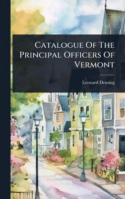 Leonard Deming - Catalogue Of The Principal Officers Of Vermont, Inbunden